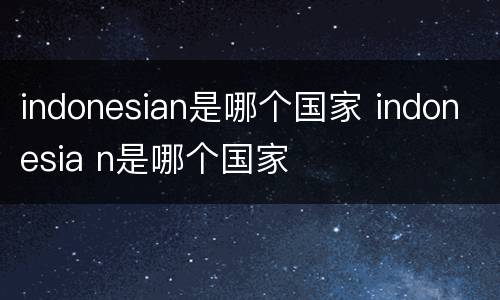 indonesian是哪个国家 indonesia n是哪个国家
