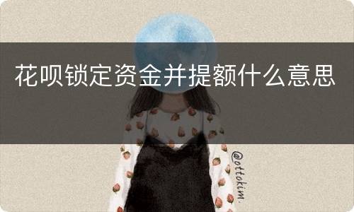 花呗锁定资金并提额什么意思