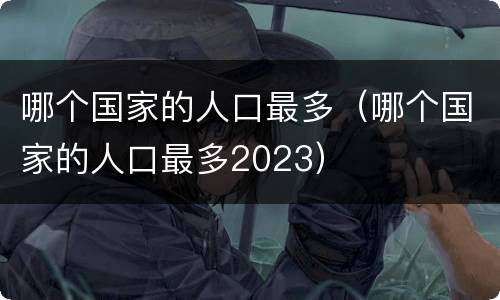 哪个国家的人口最多（哪个国家的人口最多2023）
