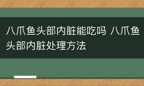 八爪鱼头部内脏能吃吗 八爪鱼头部内脏处理方法