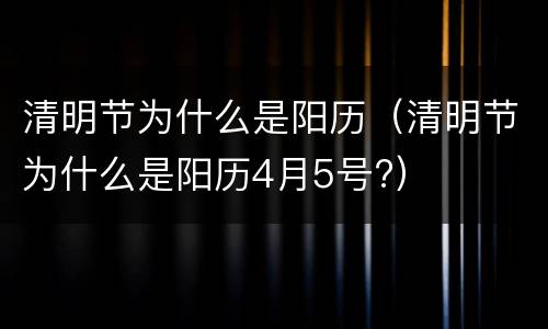 清明节为什么是阳历（清明节为什么是阳历4月5号?）