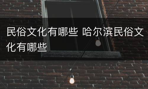 民俗文化有哪些 哈尔滨民俗文化有哪些