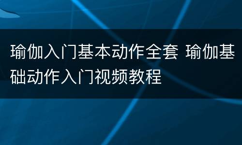 瑜伽入门基本动作全套 瑜伽基础动作入门视频教程
