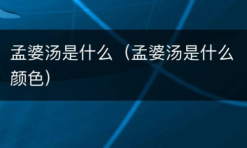 孟婆汤是什么（孟婆汤是什么颜色）