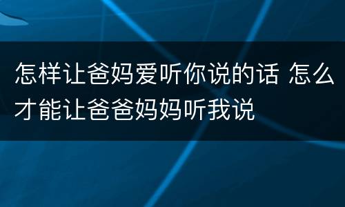怎样让爸妈爱听你说的话 怎么才能让爸爸妈妈听我说
