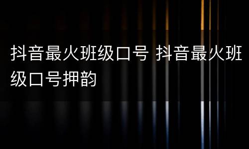 抖音最火班级口号 抖音最火班级口号押韵