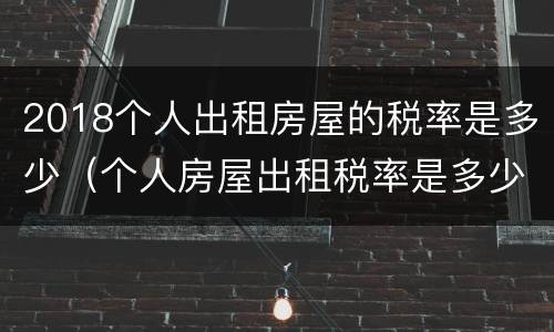 2018个人出租房屋的税率是多少（个人房屋出租税率是多少?）