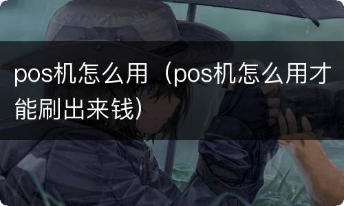 pos机怎么用（pos机怎么用才能刷出来钱）