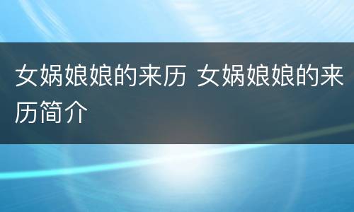 女娲娘娘的来历 女娲娘娘的来历简介