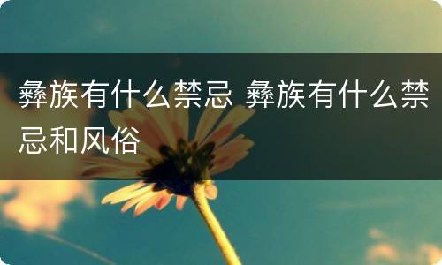 彝族有什么禁忌 彝族有什么禁忌和风俗