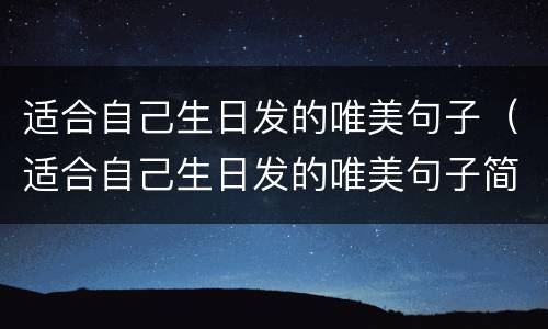 适合自己生日发的唯美句子（适合自己生日发的唯美句子简短）