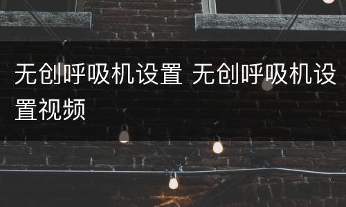 无创呼吸机设置 无创呼吸机设置视频