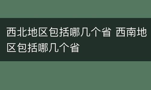 西北地区包括哪几个省 西南地区包括哪几个省