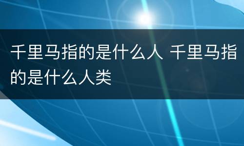 千里马指的是什么人 千里马指的是什么人类