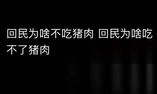 回民为啥不吃猪肉 回民为啥吃不了猪肉