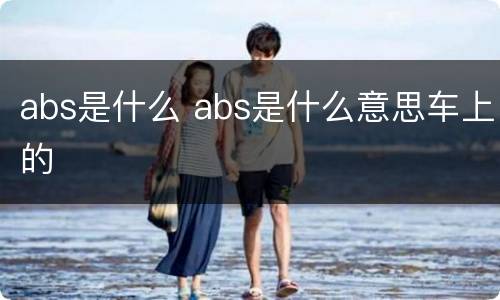 abs是什么 abs是什么意思车上的