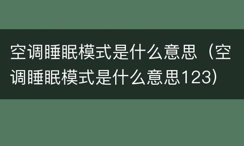 空调睡眠模式是什么意思（空调睡眠模式是什么意思123）