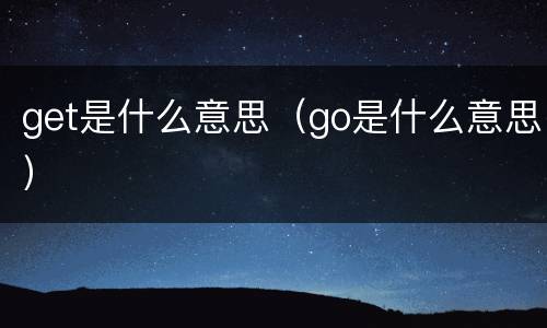 get是什么意思（go是什么意思）
