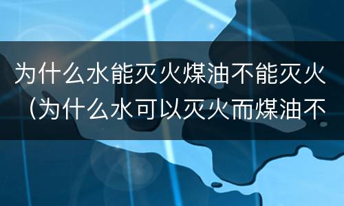 为什么水能灭火煤油不能灭火（为什么水可以灭火而煤油不可以灭火）
