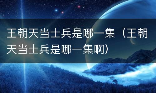 王朝天当士兵是哪一集（王朝天当士兵是哪一集啊）