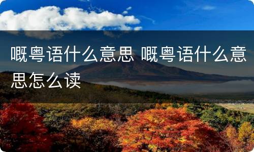 嘅粤语什么意思 嘅粤语什么意思怎么读