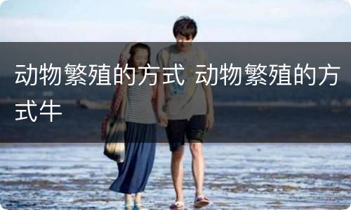 动物繁殖的方式 动物繁殖的方式牛