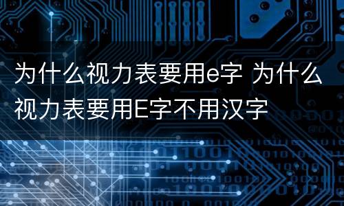 为什么视力表要用e字 为什么视力表要用E字不用汉字