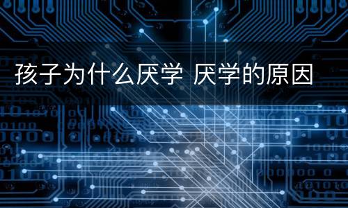 孩子为什么厌学 厌学的原因