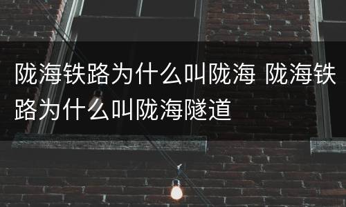 陇海铁路为什么叫陇海 陇海铁路为什么叫陇海隧道