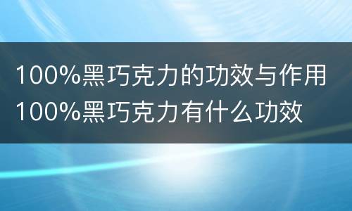 100%黑巧克力的功效与作用  100%黑巧克力有什么功效