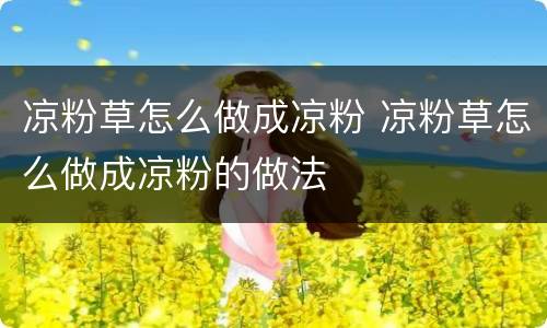 凉粉草怎么做成凉粉 凉粉草怎么做成凉粉的做法