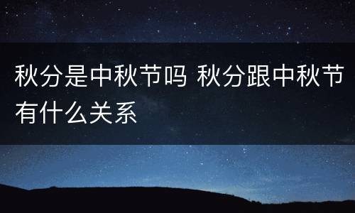 秋分是中秋节吗 秋分跟中秋节有什么关系