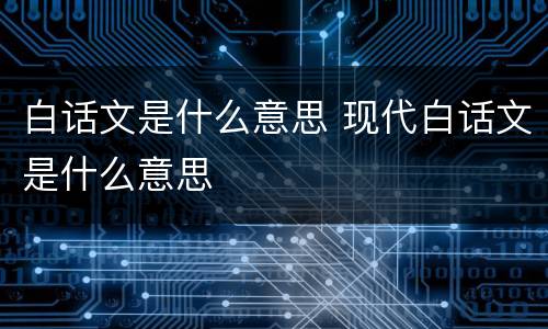 白话文是什么意思 现代白话文是什么意思