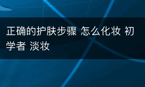 正确的护肤步骤 怎么化妆 初学者 淡妆