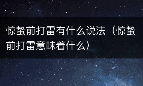 惊蛰前打雷有什么说法（惊蛰前打雷意味着什么）