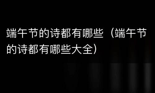 端午节的诗都有哪些（端午节的诗都有哪些大全）