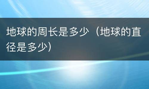地球的周长是多少（地球的直径是多少）