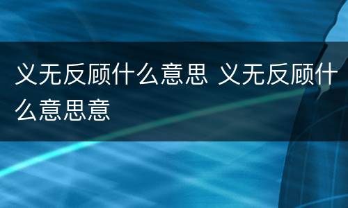义无反顾什么意思 义无反顾什么意思意