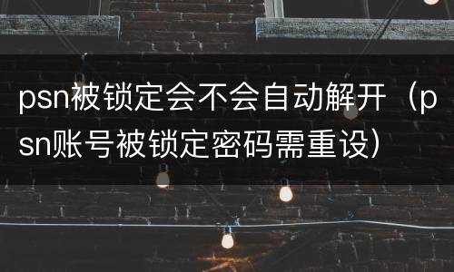 psn被锁定会不会自动解开（psn账号被锁定密码需重设）