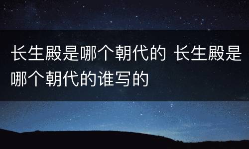 长生殿是哪个朝代的 长生殿是哪个朝代的谁写的