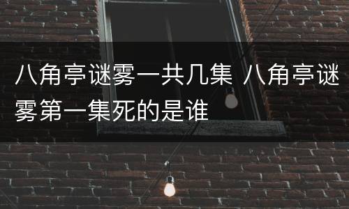八角亭谜雾一共几集 八角亭谜雾第一集死的是谁