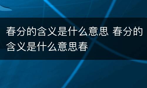 春分的含义是什么意思 春分的含义是什么意思春