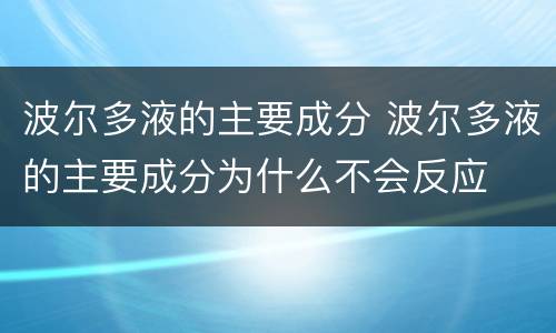 波尔多液的主要成分 波尔多液的主要成分为什么不会反应