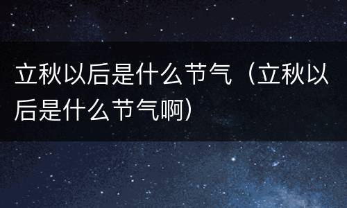 立秋以后是什么节气（立秋以后是什么节气啊）