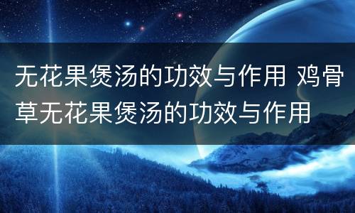 无花果煲汤的功效与作用 鸡骨草无花果煲汤的功效与作用