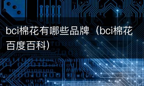 bci棉花有哪些品牌（bci棉花百度百科）