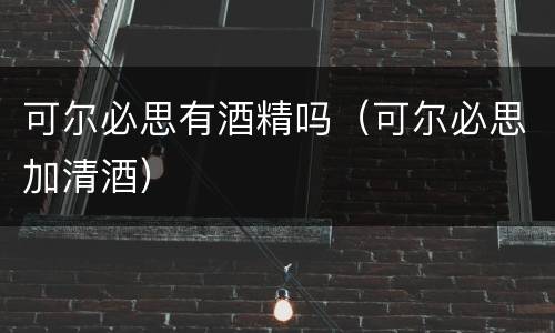 可尔必思有酒精吗（可尔必思加清酒）