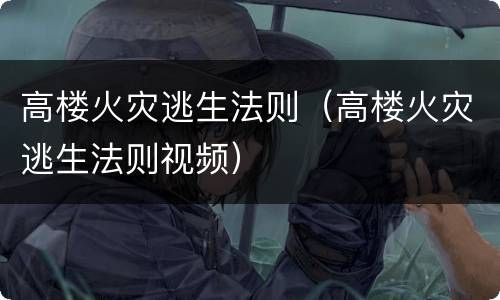 高楼火灾逃生法则（高楼火灾逃生法则视频）