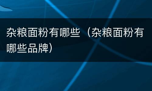 杂粮面粉有哪些（杂粮面粉有哪些品牌）