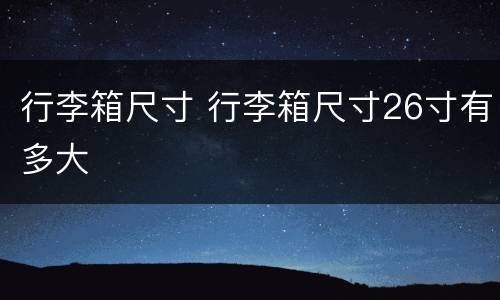 行李箱尺寸 行李箱尺寸26寸有多大